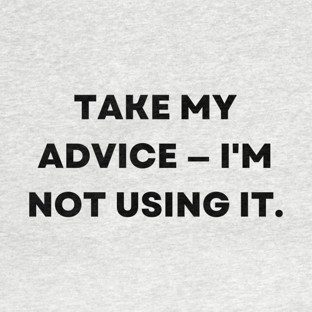 Take my advice I'm not using it. by Word and Saying